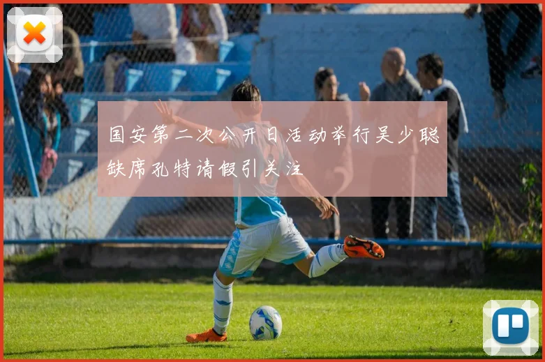 国安第二次公开日活动举行吴少聪缺席孔特请假引关注
