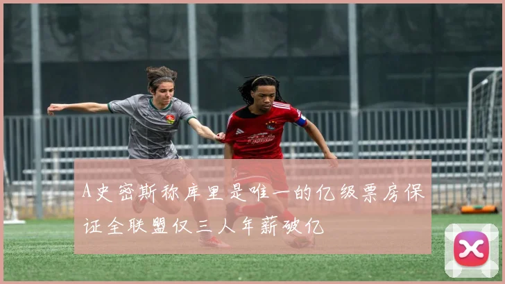 A史密斯称库里是唯一的亿级票房保证全联盟仅三人年薪破亿