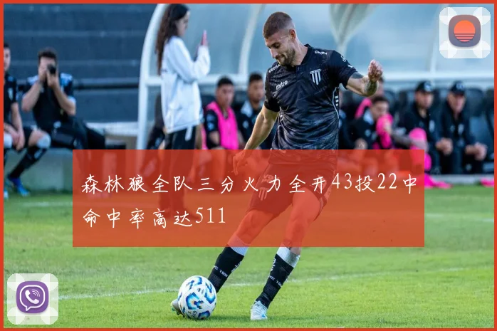 森林狼全队三分火力全开43投22中命中率高达511